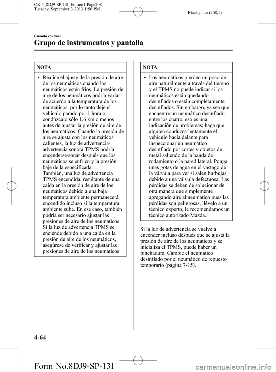 MAZDA MODEL CX-5 2014  Manual del propietario (in Spanish) Black plate (208,1)
NOTA
lRealice el ajuste de la presión de aire
de los neumáticos cuando los
neumáticos estén fríos. La presión de
aire de los neumáticos podría variar
de acuerdo a la temper