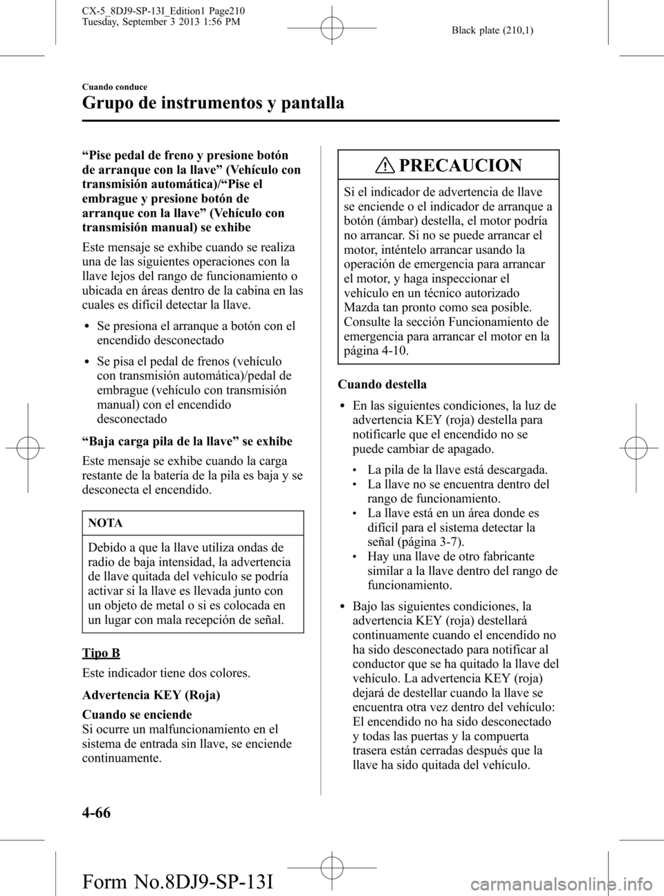 MAZDA MODEL CX-5 2014 Manual del propietario (in Spanish) Black plate (210,1)
“Pise pedal de freno y presione botón
de arranque con la llave”(Vehículo con
transmisión automática)/“Pise el
embrague y presione botón de
arranque con la llave”(Vehí MAZDA MODEL CX-5 2014 Manual del propietario (in Spanish) Black plate (210,1)
“Pise pedal de freno y presione botón
de arranque con la llave”(Vehículo con
transmisión automática)/“Pise el
embrague y presione botón de
arranque con la llave”(Vehí