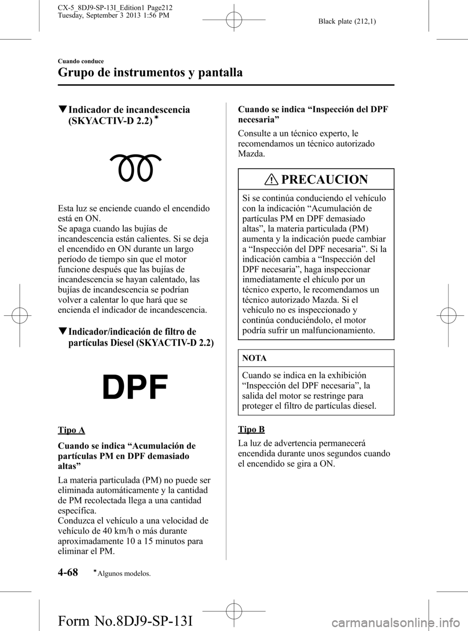 MAZDA MODEL CX-5 2014  Manual del propietario (in Spanish) Black plate (212,1)
qIndicador de incandescencia
(SKYACTIV-D 2.2)í
Esta luz se enciende cuando el encendido
está en ON.
Se apaga cuando las bujías de
incandescencia están calientes. Si se deja
el 