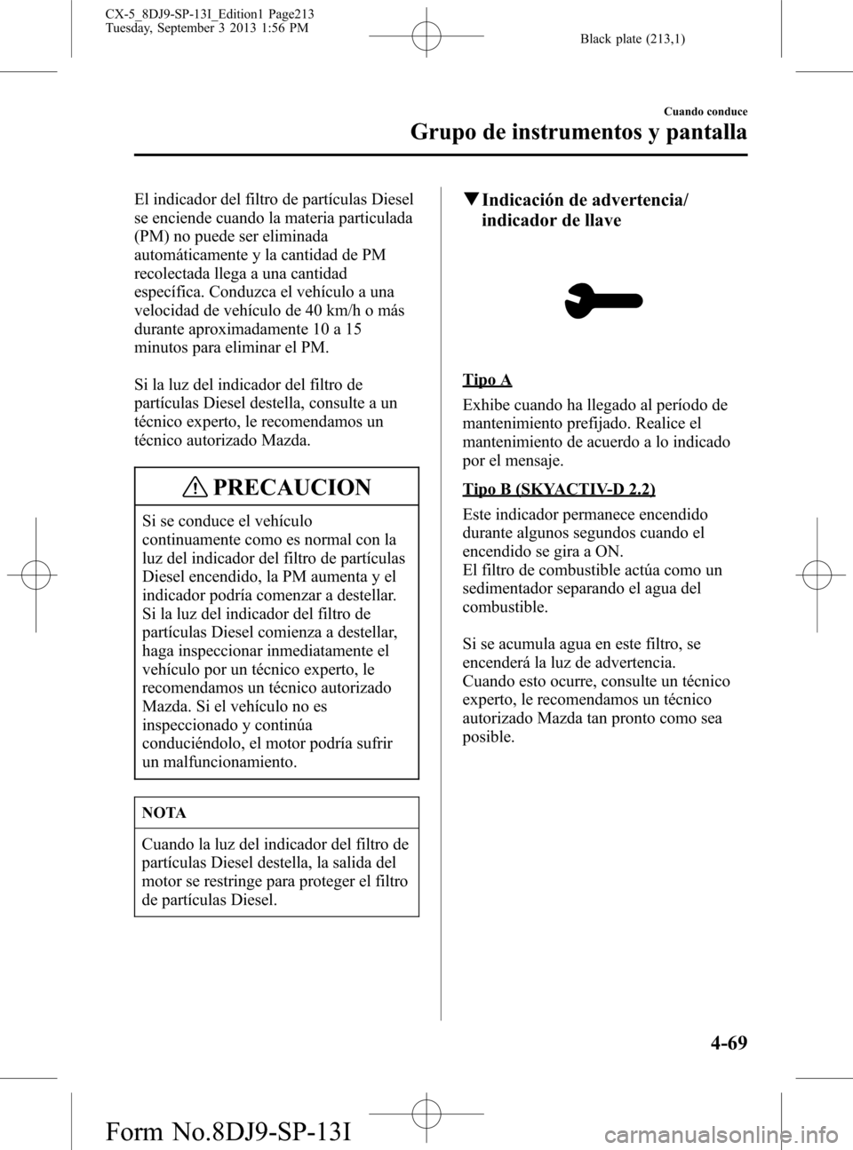 MAZDA MODEL CX-5 2014  Manual del propietario (in Spanish) Black plate (213,1)
El indicador del filtro de partículas Diesel
se enciende cuando la materia particulada
(PM) no puede ser eliminada
automáticamente y la cantidad de PM
recolectada llega a una can