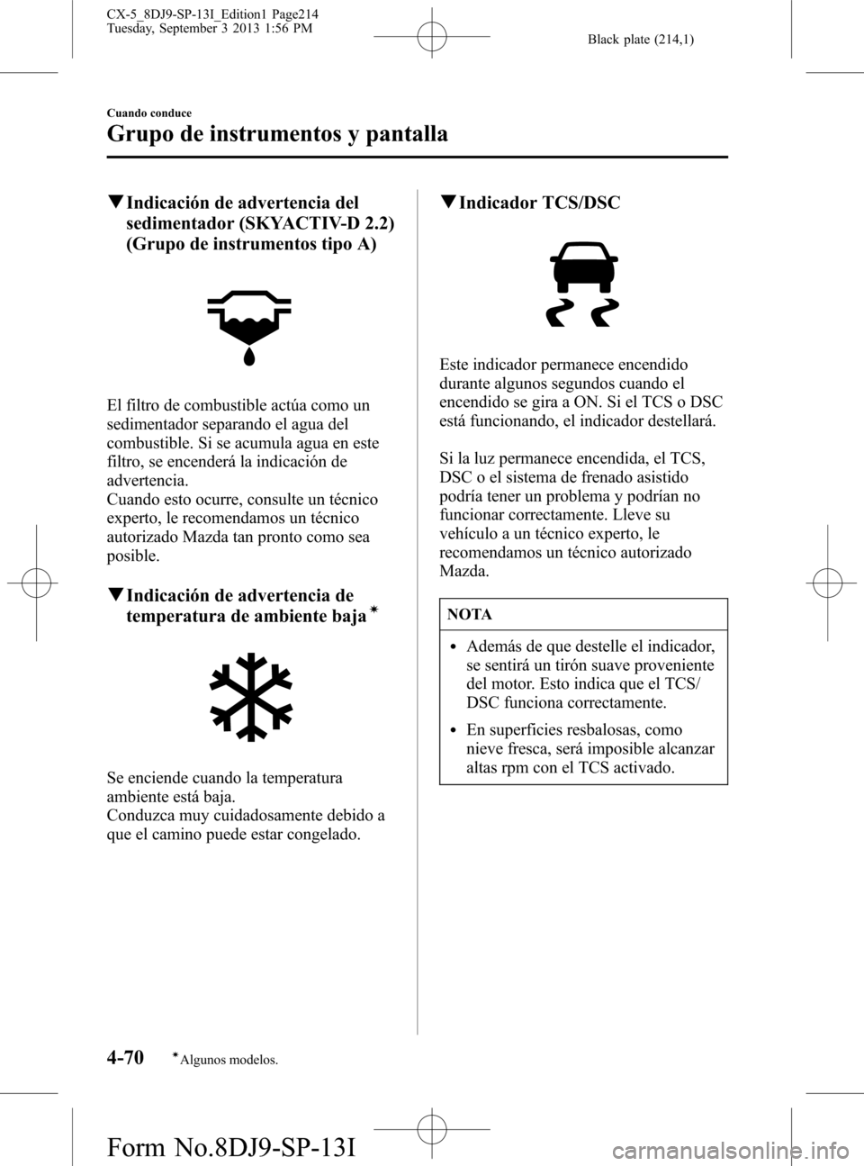 MAZDA MODEL CX-5 2014  Manual del propietario (in Spanish) Black plate (214,1)
qIndicación de advertencia del
sedimentador (SKYACTIV-D 2.2)
(Grupo de instrumentos tipo A)
El filtro de combustible actúa como un
sedimentador separando el agua del
combustible.