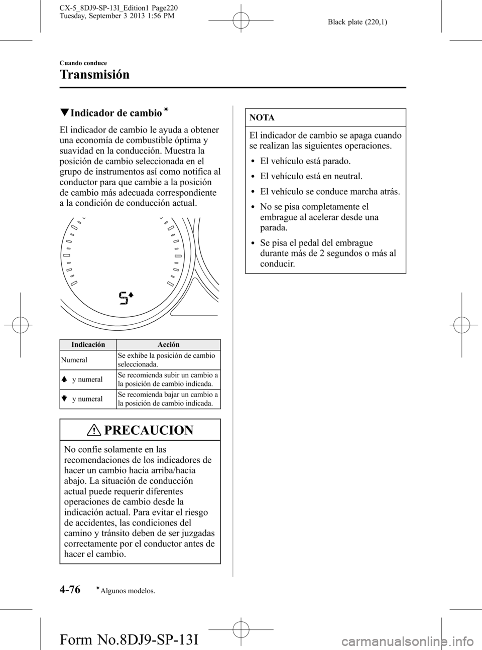 MAZDA MODEL CX-5 2014  Manual del propietario (in Spanish) Black plate (220,1)
qIndicador de cambioí
El indicador de cambio le ayuda a obtener
una economía de combustible óptima y
suavidad en la conducción. Muestra la
posición de cambio seleccionada en e
