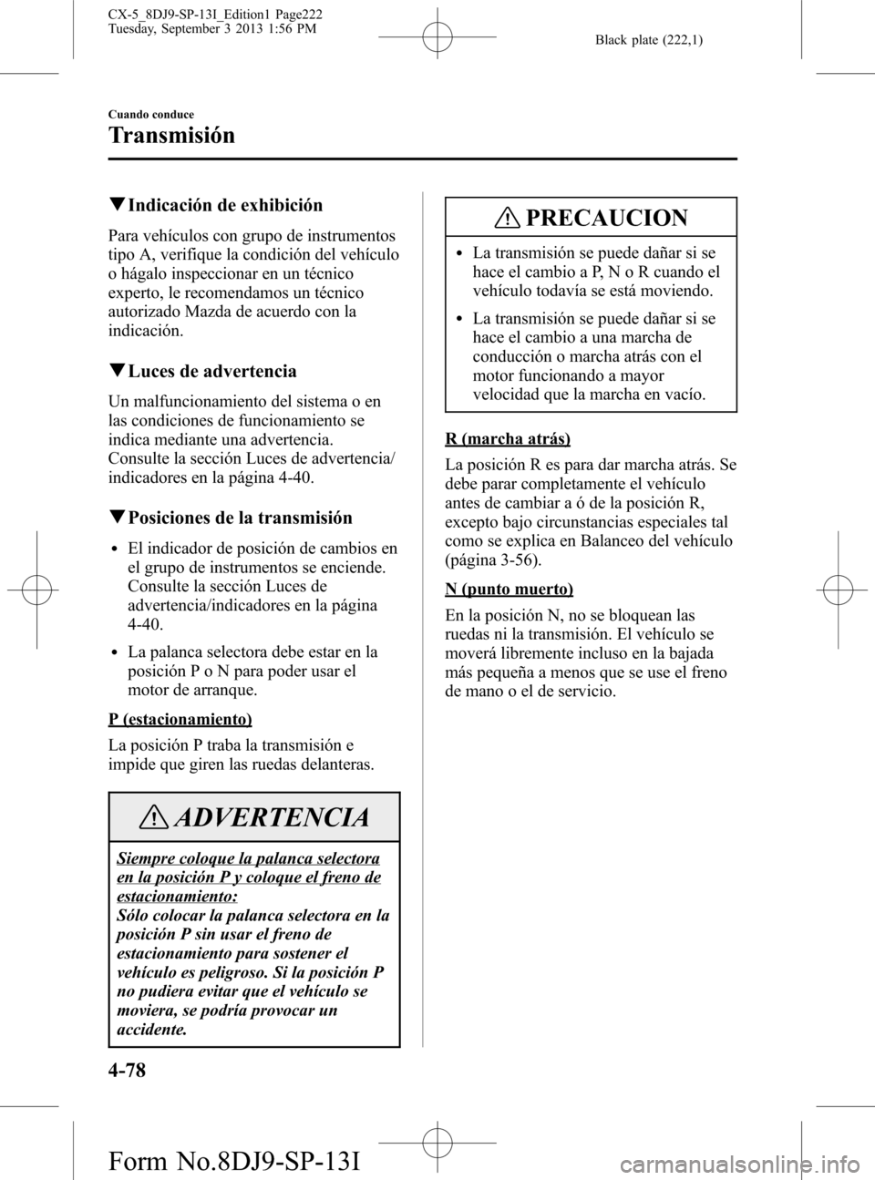 MAZDA MODEL CX-5 2014  Manual del propietario (in Spanish) Black plate (222,1)
qIndicación de exhibición
Para vehículos con grupo de instrumentos
tipo A, verifique la condición del vehículo
o hágalo inspeccionar en un técnico
experto, le recomendamos u