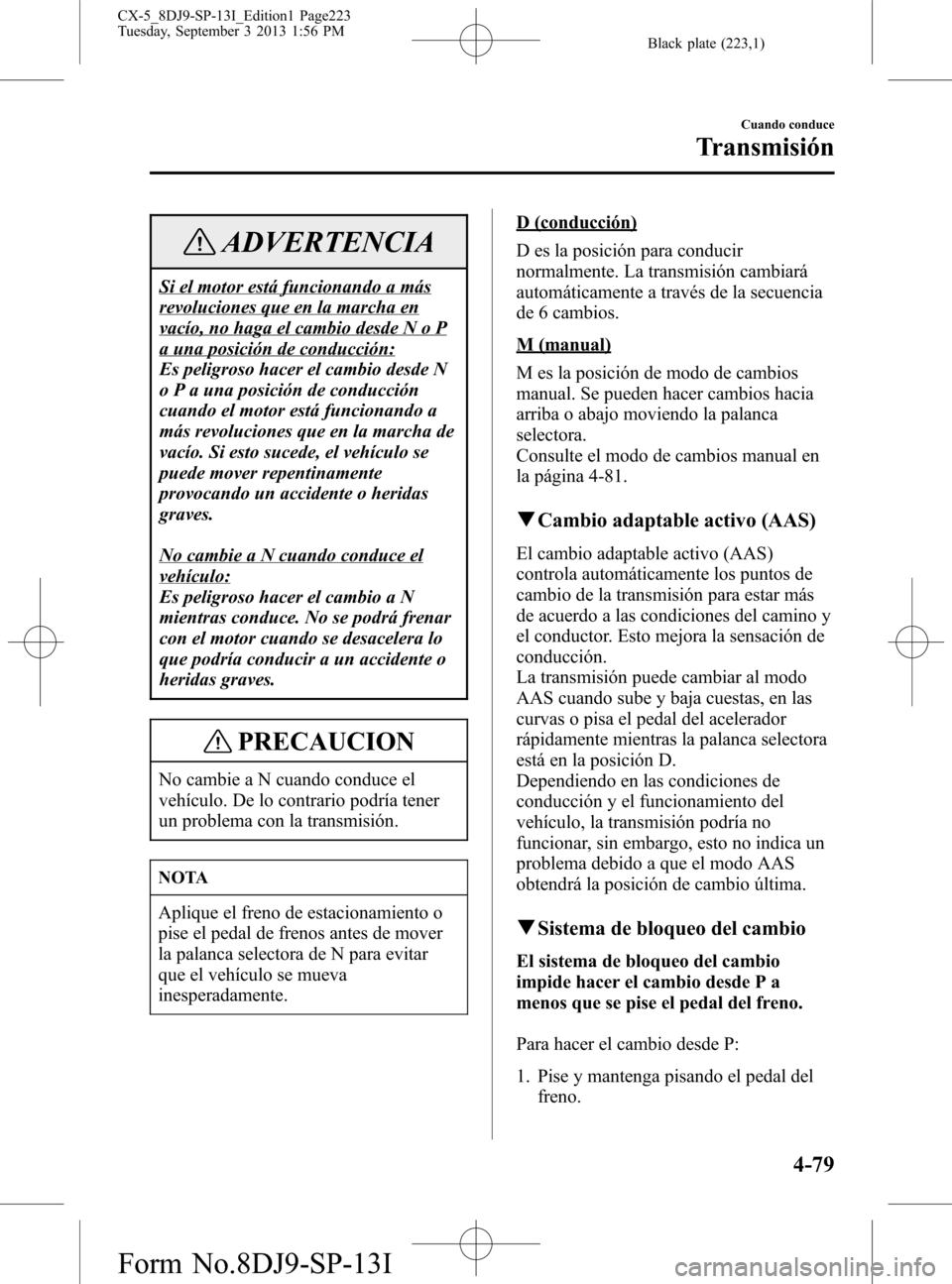 MAZDA MODEL CX-5 2014  Manual del propietario (in Spanish) Black plate (223,1)
ADVERTENCIA
Si el motor está funcionando a más
revoluciones que en la marcha en
vacío, no haga el cambio desde N o P
a una posición de conducción:
Es peligroso hacer el cambio