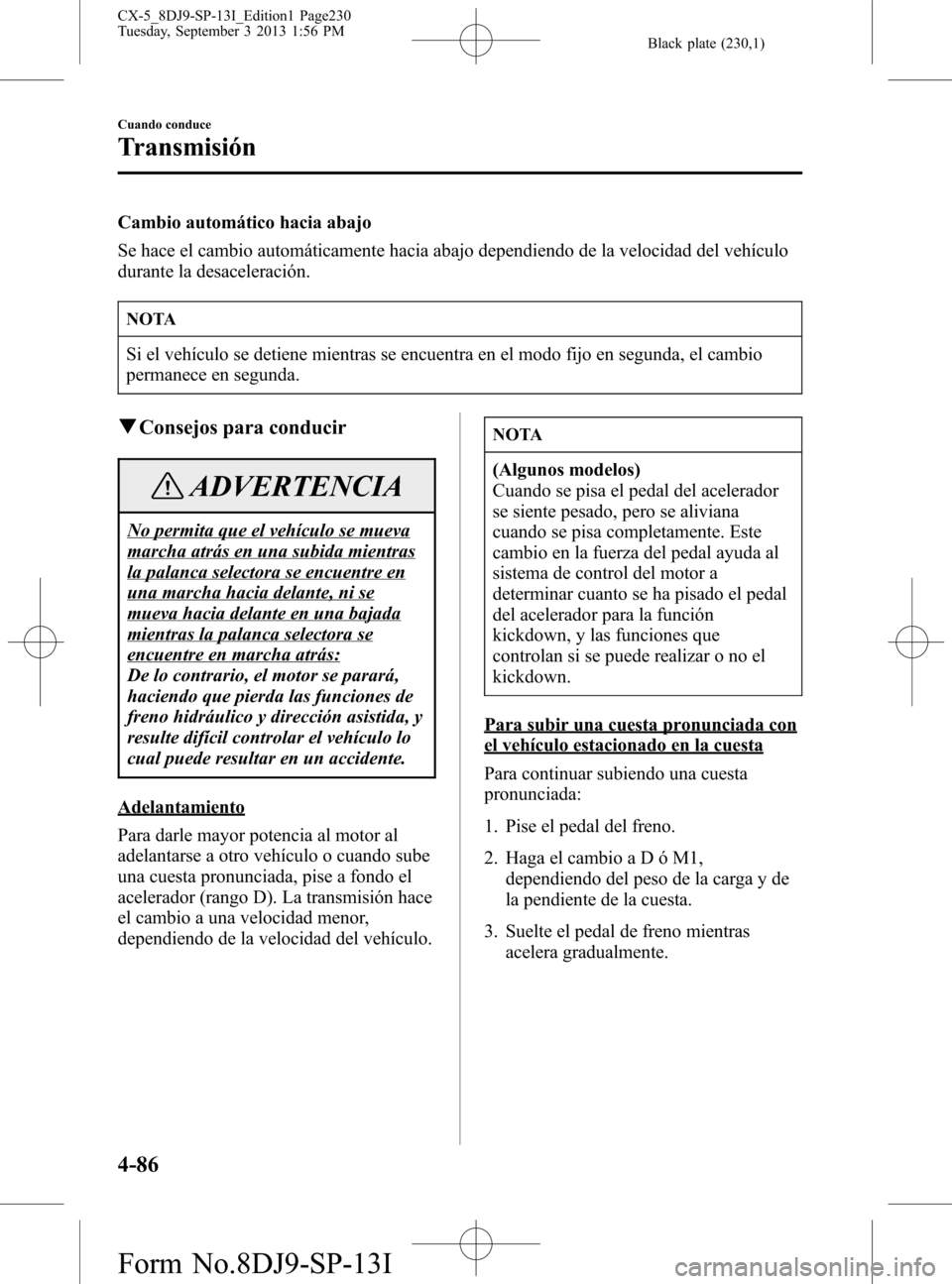 MAZDA MODEL CX-5 2014  Manual del propietario (in Spanish) Black plate (230,1)
Cambio automático hacia abajo
Se hace el cambio automáticamente hacia abajo dependiendo de la velocidad del vehículo
durante la desaceleración.
NOTA
Si el vehículo se detiene 