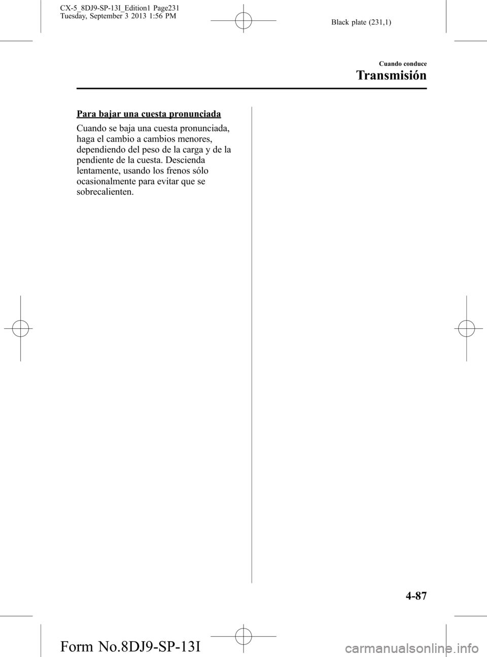MAZDA MODEL CX-5 2014  Manual del propietario (in Spanish) Black plate (231,1)
Para bajar una cuesta pronunciada
Cuando se baja una cuesta pronunciada,
haga el cambio a cambios menores,
dependiendo del peso de la carga y de la
pendiente de la cuesta. Desciend