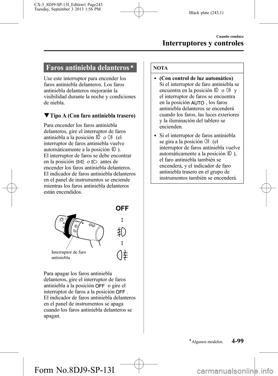 MAZDA MODEL CX-5 2014  Manual del propietario (in Spanish) Black plate (243,1)
Faros antiniebla delanterosí
Use este interruptor para encender los
faros antiniebla delanteros. Los faros
antiniebla delanteros mejorarán la
visibilidad durante la noche y condi