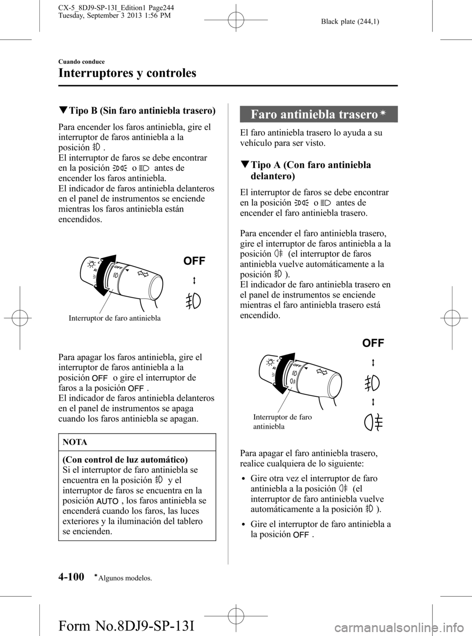 MAZDA MODEL CX-5 2014  Manual del propietario (in Spanish) Black plate (244,1)
qTipo B (Sin faro antiniebla trasero)
Para encender los faros antiniebla, gire el
interruptor de faros antiniebla a la
posición
.
El interruptor de faros se debe encontrar
en la p