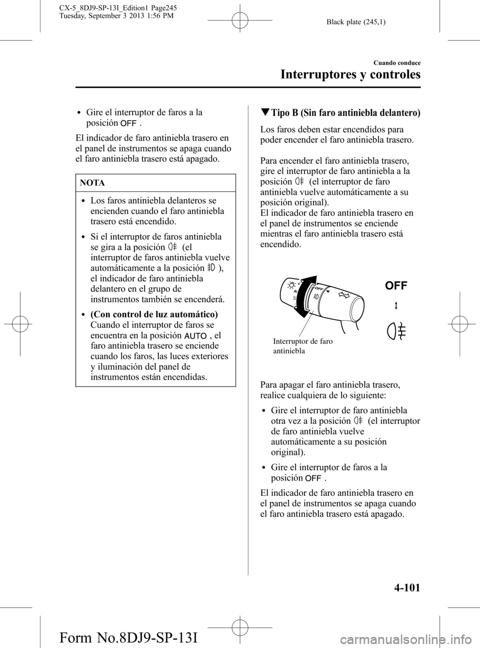 MAZDA MODEL CX-5 2014  Manual del propietario (in Spanish) Black plate (245,1)
lGire el interruptor de faros a la
posición
.
El indicador de faro antiniebla trasero en
el panel de instrumentos se apaga cuando
el faro antiniebla trasero está apagado.
NOTA
lL
