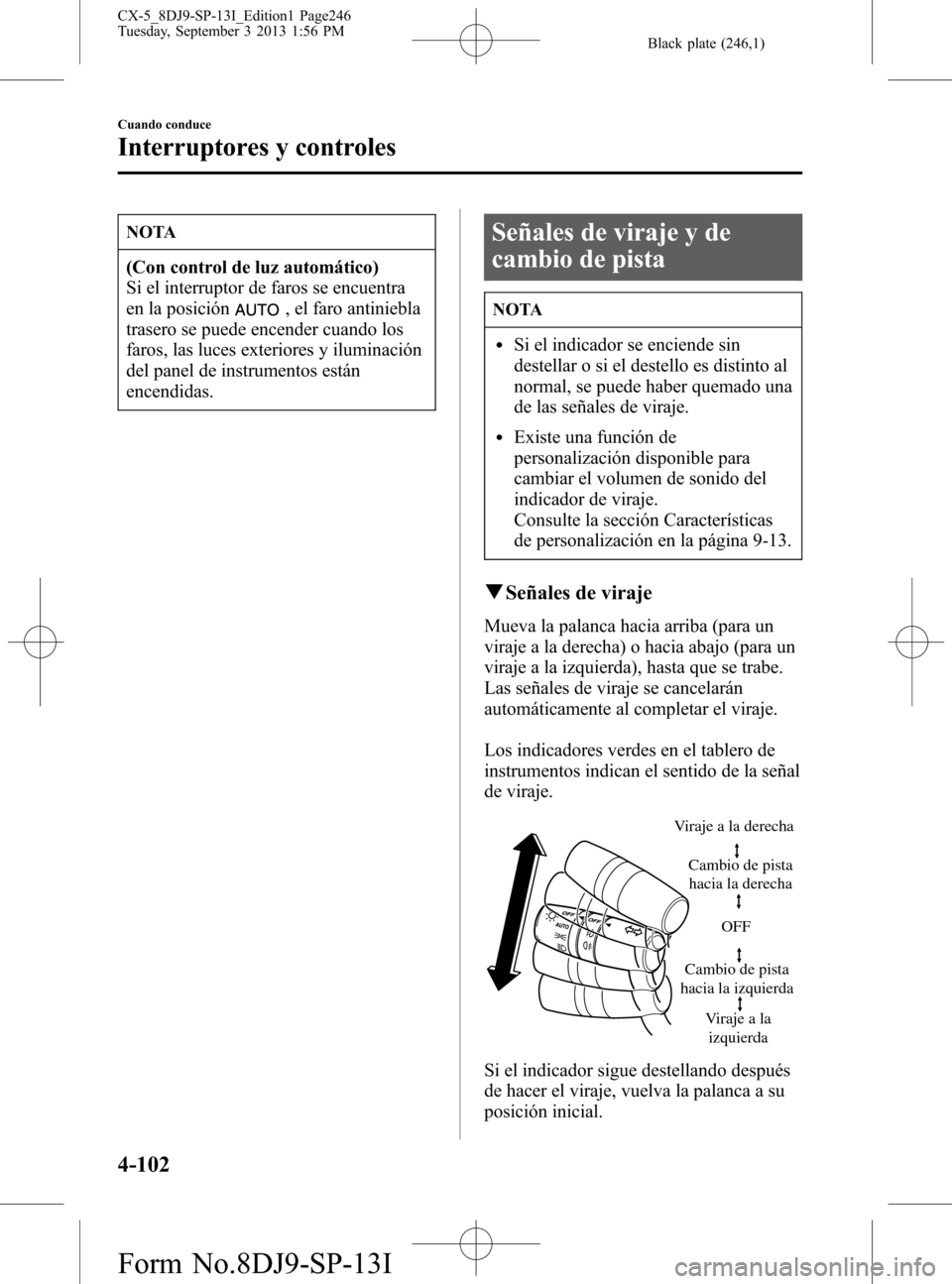 MAZDA MODEL CX-5 2014  Manual del propietario (in Spanish) Black plate (246,1)
NOTA
(Con control de luz automático)
Si el interruptor de faros se encuentra
en la posición
, el faro antiniebla
trasero se puede encender cuando los
faros, las luces exteriores 