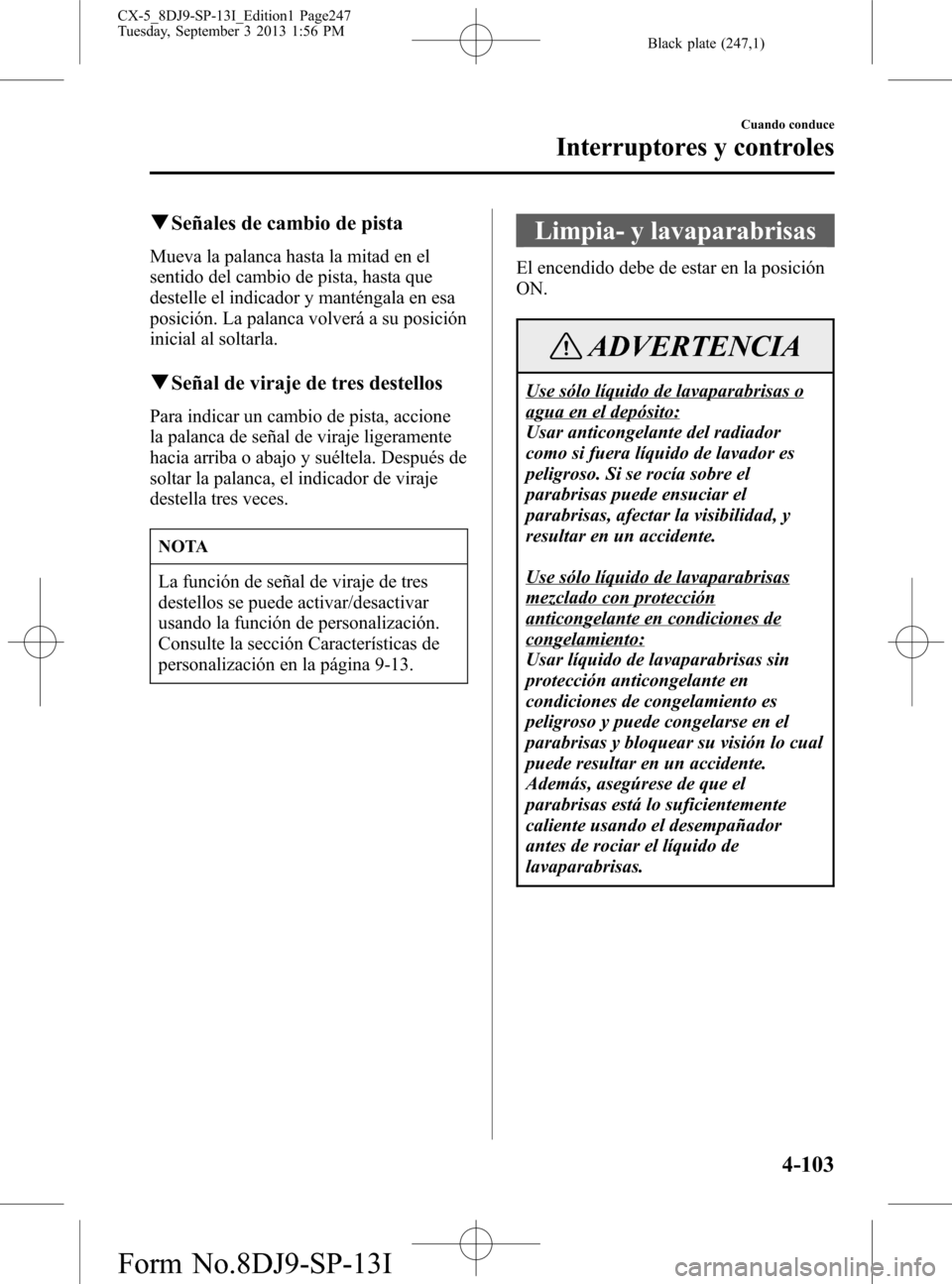 MAZDA MODEL CX-5 2014  Manual del propietario (in Spanish) Black plate (247,1)
qSeñales de cambio de pista
Mueva la palanca hasta la mitad en el
sentido del cambio de pista, hasta que
destelle el indicador y manténgala en esa
posición. La palanca volverá 
