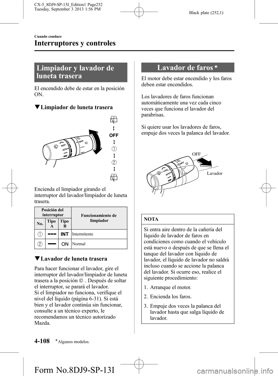 MAZDA MODEL CX-5 2014  Manual del propietario (in Spanish) Black plate (252,1)
Limpiador y lavador de
luneta trasera
El encendido debe de estar en la posición
ON.
qLimpiador de luneta trasera
Encienda el limpiador girando el
interruptor del lavador/limpiador
