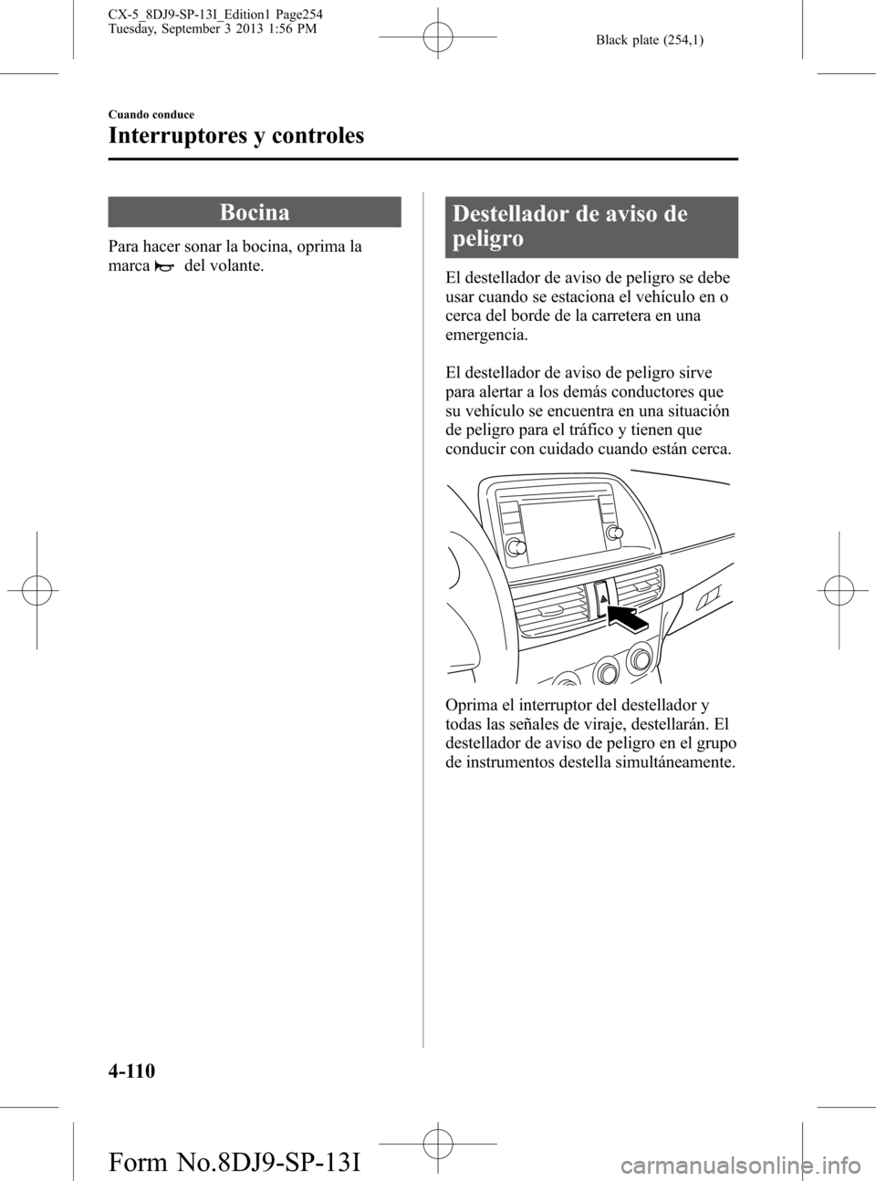 MAZDA MODEL CX-5 2014  Manual del propietario (in Spanish) Black plate (254,1)
Bocina
Para hacer sonar la bocina, oprima la
marca
del volante.
Destellador de aviso de
peligro
El destellador de aviso de peligro se debe
usar cuando se estaciona el vehículo en 