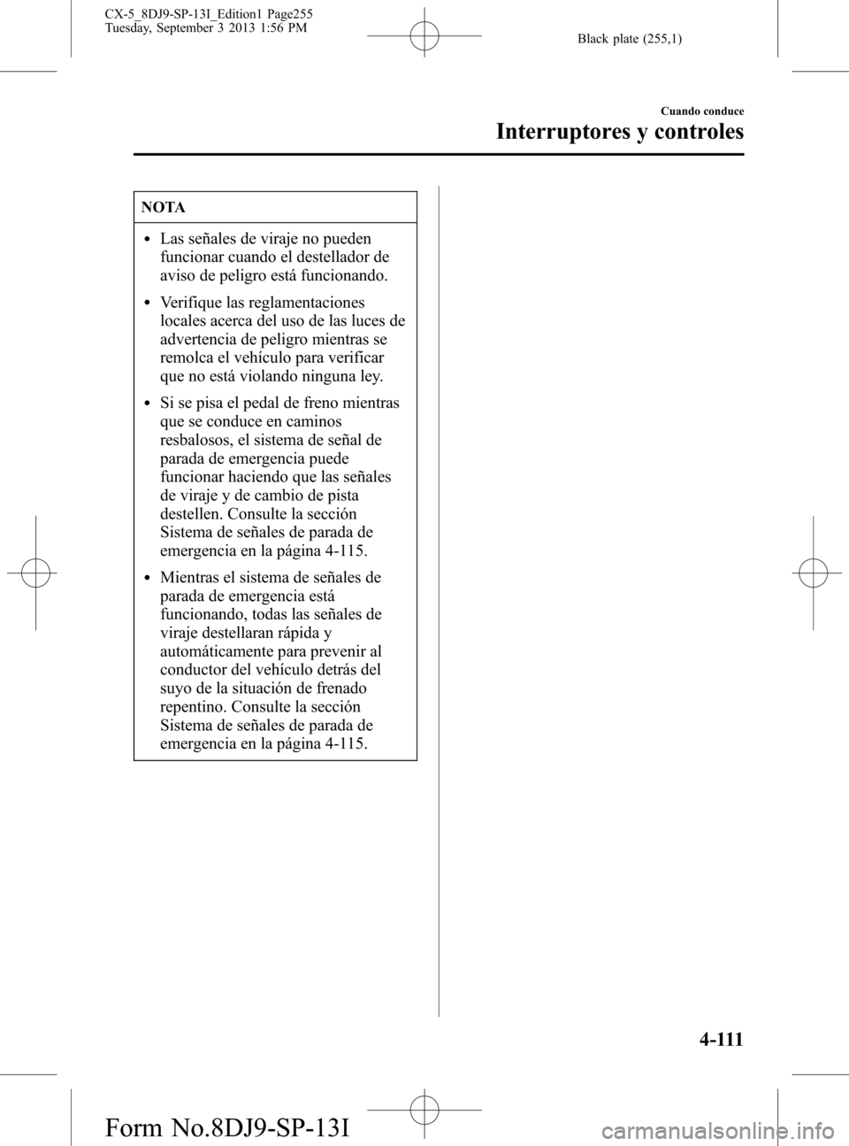 MAZDA MODEL CX-5 2014  Manual del propietario (in Spanish) Black plate (255,1)
NOTA
lLas señales de viraje no pueden
funcionar cuando el destellador de
aviso de peligro está funcionando.
lVerifique las reglamentaciones
locales acerca del uso de las luces de