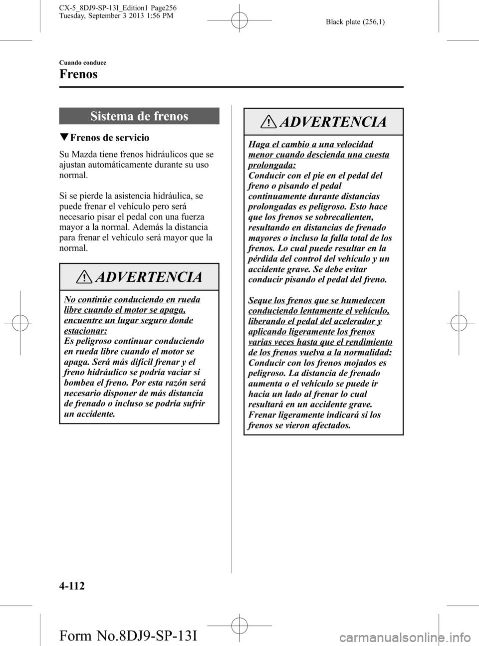 MAZDA MODEL CX-5 2014  Manual del propietario (in Spanish) Black plate (256,1)
Sistema de frenos
qFrenos de servicio
Su Mazda tiene frenos hidráulicos que se
ajustan automáticamente durante su uso
normal.
Si se pierde la asistencia hidráulica, se
puede fre
