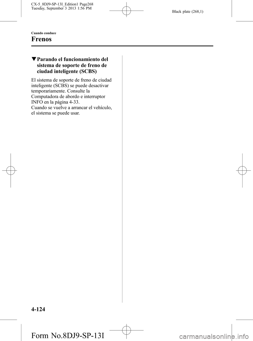 MAZDA MODEL CX-5 2014  Manual del propietario (in Spanish) Black plate (268,1)
qParando el funcionamiento del
sistema de soporte de freno de
ciudad inteligente (SCBS)
El sistema de soporte de freno de ciudad
inteligente (SCBS) se puede desactivar
temporariame