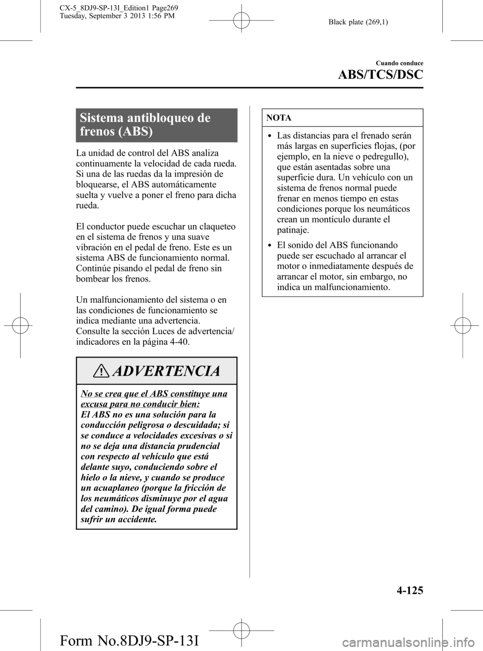 MAZDA MODEL CX-5 2014  Manual del propietario (in Spanish) Black plate (269,1)
Sistema antibloqueo de
frenos (ABS)
La unidad de control del ABS analiza
continuamente la velocidad de cada rueda.
Si una de las ruedas da la impresión de
bloquearse, el ABS autom