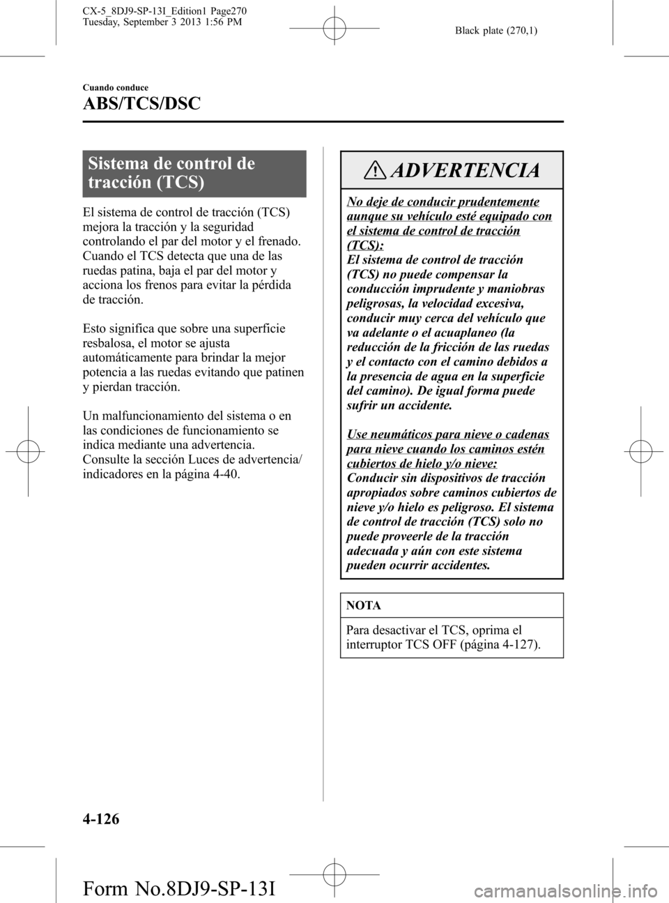 MAZDA MODEL CX-5 2014  Manual del propietario (in Spanish) Black plate (270,1)
Sistema de control de
tracción (TCS)
El sistema de control de tracción (TCS)
mejora la tracción y la seguridad
controlando el par del motor y el frenado.
Cuando el TCS detecta q