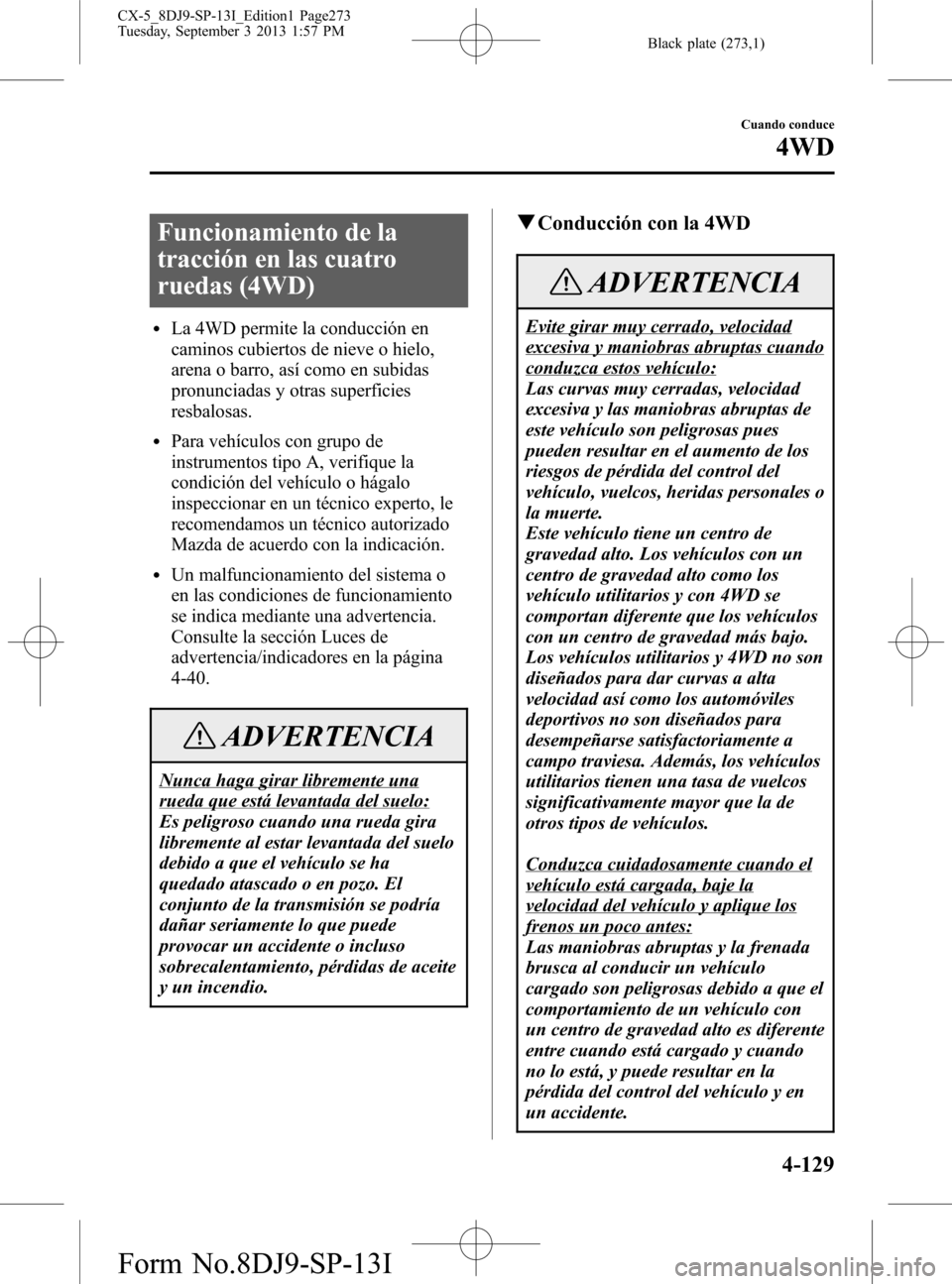 MAZDA MODEL CX-5 2014  Manual del propietario (in Spanish) Black plate (273,1)
Funcionamiento de la
tracción en las cuatro
ruedas (4WD)
lLa 4WD permite la conducción en
caminos cubiertos de nieve o hielo,
arena o barro, así como en subidas
pronunciadas y o