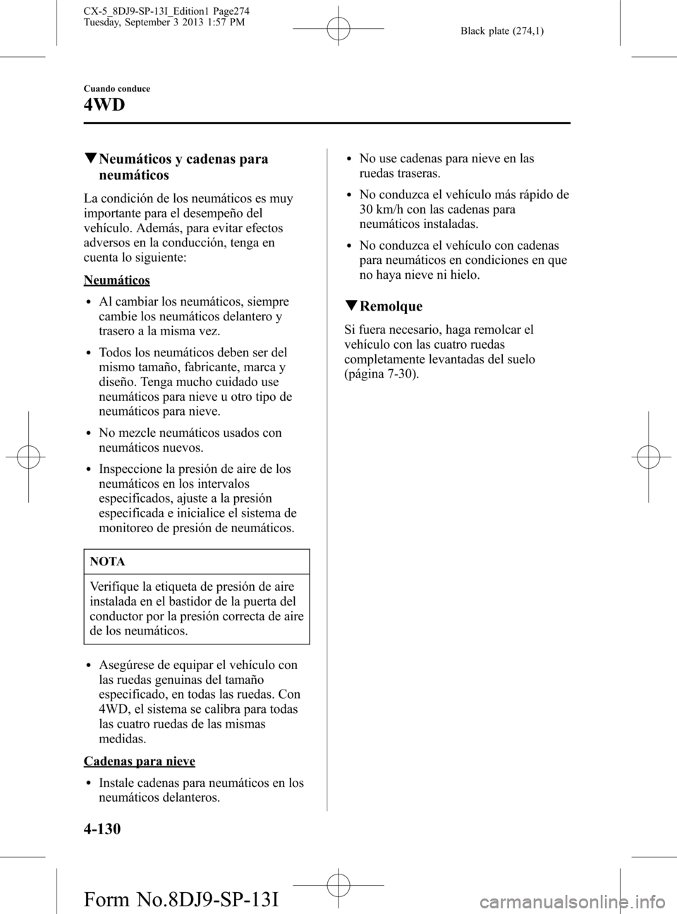 MAZDA MODEL CX-5 2014  Manual del propietario (in Spanish) Black plate (274,1)
qNeumáticos y cadenas para
neumáticos
La condición de los neumáticos es muy
importante para el desempeño del
vehículo. Además, para evitar efectos
adversos en la conducción