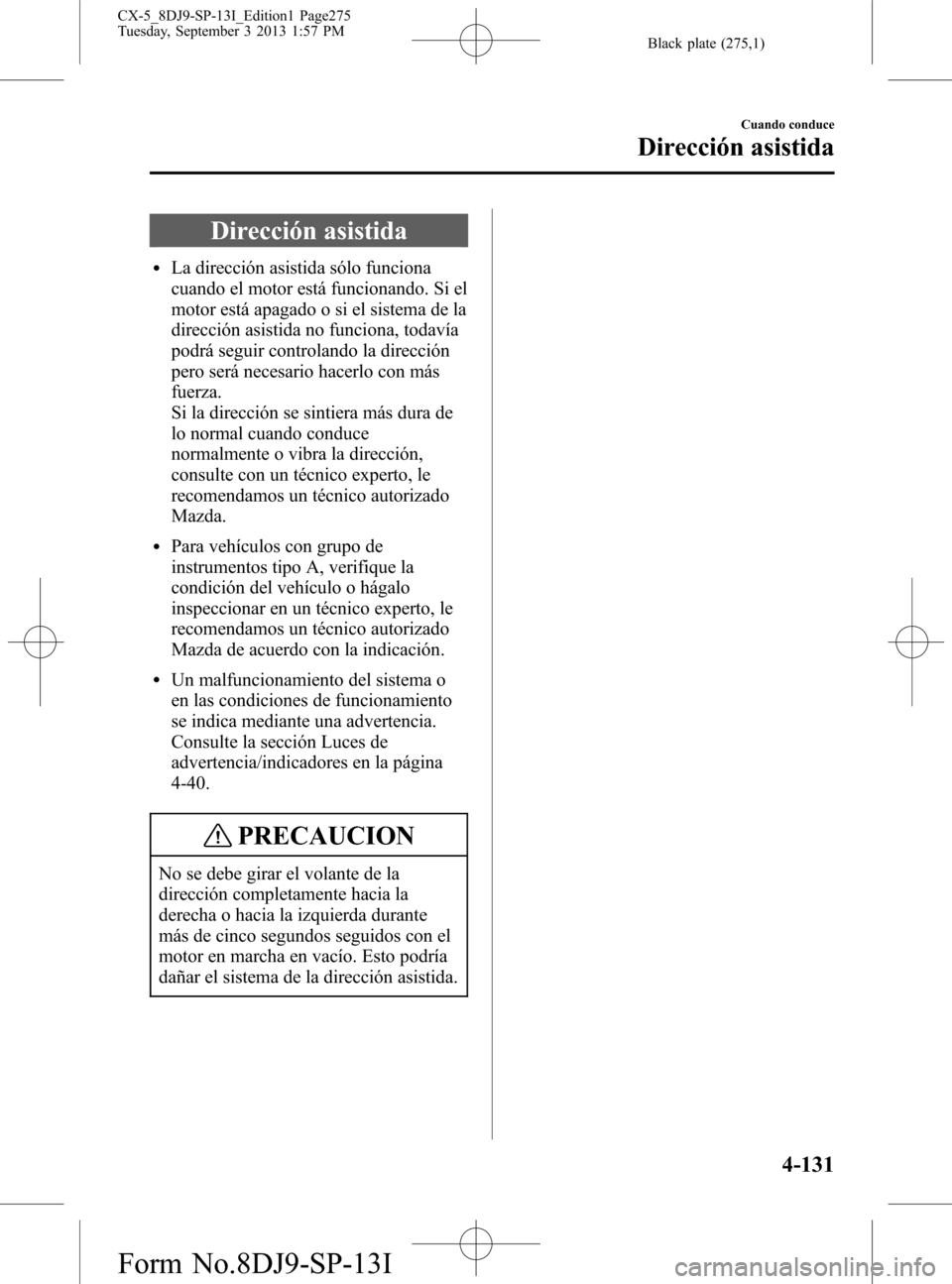 MAZDA MODEL CX-5 2014  Manual del propietario (in Spanish) Black plate (275,1)
Dirección asistida
lLa dirección asistida sólo funciona
cuando el motor está funcionando. Si el
motor está apagado o si el sistema de la
dirección asistida no funciona, todav