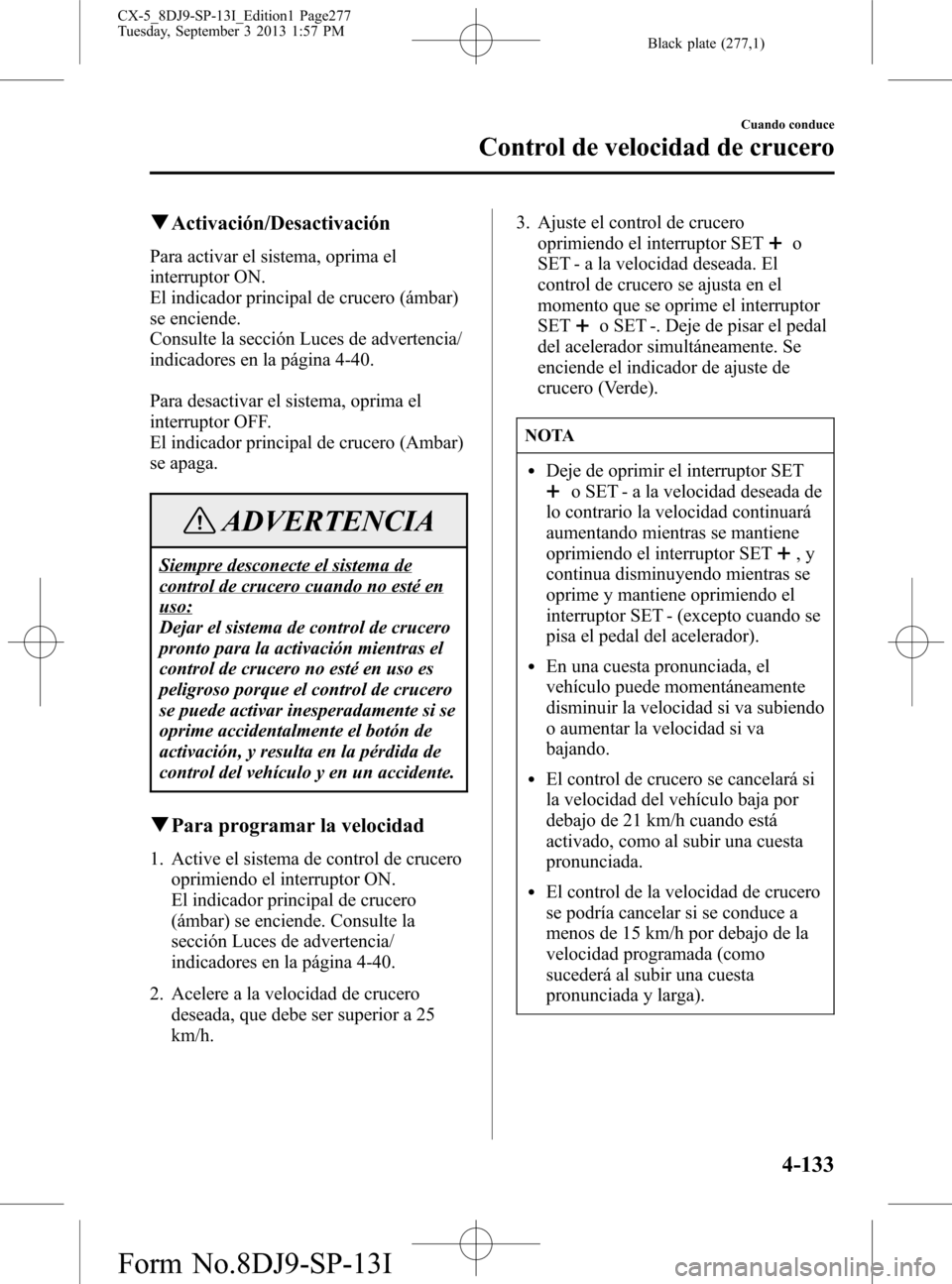 MAZDA MODEL CX-5 2014  Manual del propietario (in Spanish) Black plate (277,1)
qActivación/Desactivación
Para activar el sistema, oprima el
interruptor ON.
El indicador principal de crucero (ámbar)
se enciende.
Consulte la sección Luces de advertencia/
in