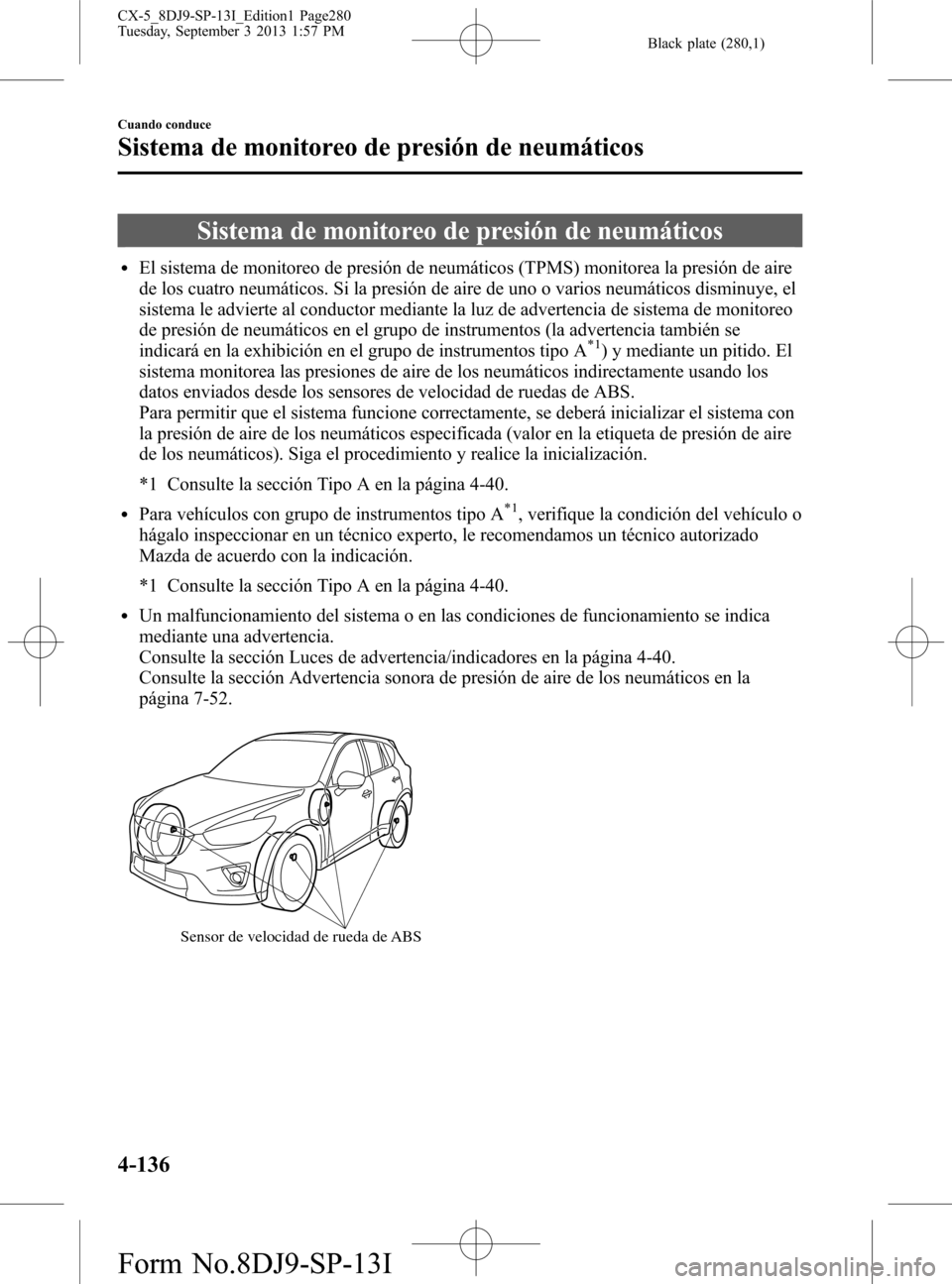 MAZDA MODEL CX-5 2014  Manual del propietario (in Spanish) Black plate (280,1)
Sistema de monitoreo de presión de neumáticos
lEl sistema de monitoreo de presión de neumáticos (TPMS) monitorea la presión de aire
de los cuatro neumáticos. Si la presión d