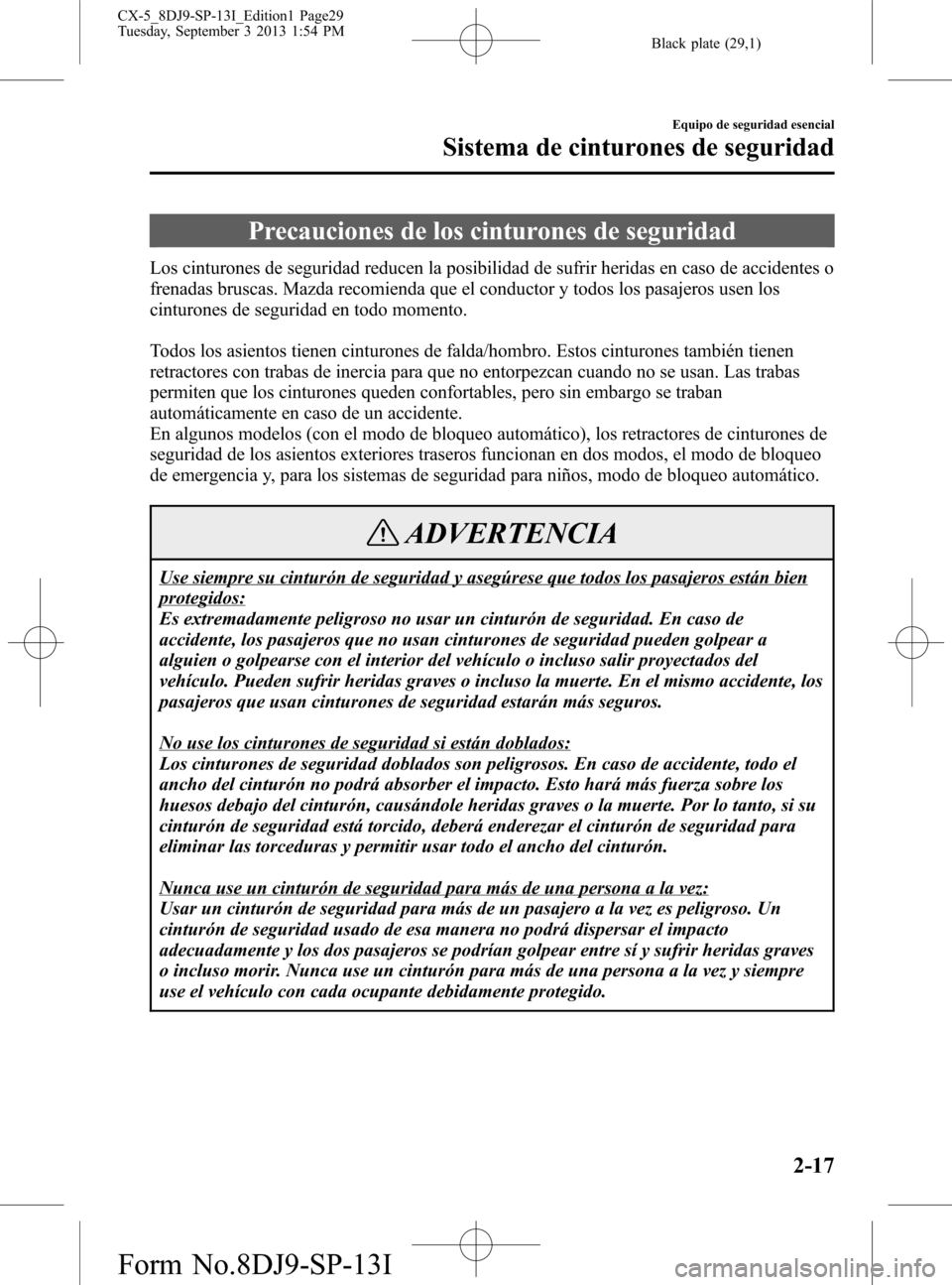 MAZDA MODEL CX-5 2014 Manual del propietario (in Spanish) Black plate (29,1)
Precauciones de los cinturones de seguridad
Los cinturones de seguridad reducen la posibilidad de sufrir heridas en caso de accidentes o
frenadas bruscas. Mazda recomienda que el co MAZDA MODEL CX-5 2014 Manual del propietario (in Spanish) Black plate (29,1)
Precauciones de los cinturones de seguridad
Los cinturones de seguridad reducen la posibilidad de sufrir heridas en caso de accidentes o
frenadas bruscas. Mazda recomienda que el co