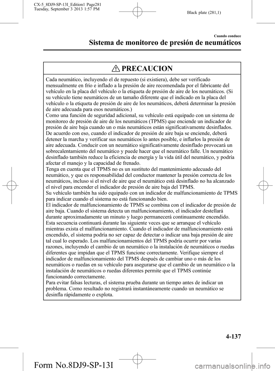MAZDA MODEL CX-5 2014 Manual del propietario (in Spanish) Black plate (281,1)
PRECAUCION
Cada neumático, incluyendo el de repuesto (si existiera), debe ser verificado
mensualmente en frío e inflado a la presión de aire recomendada por el fabricante del
ve MAZDA MODEL CX-5 2014 Manual del propietario (in Spanish) Black plate (281,1)
PRECAUCION
Cada neumático, incluyendo el de repuesto (si existiera), debe ser verificado
mensualmente en frío e inflado a la presión de aire recomendada por el fabricante del
ve