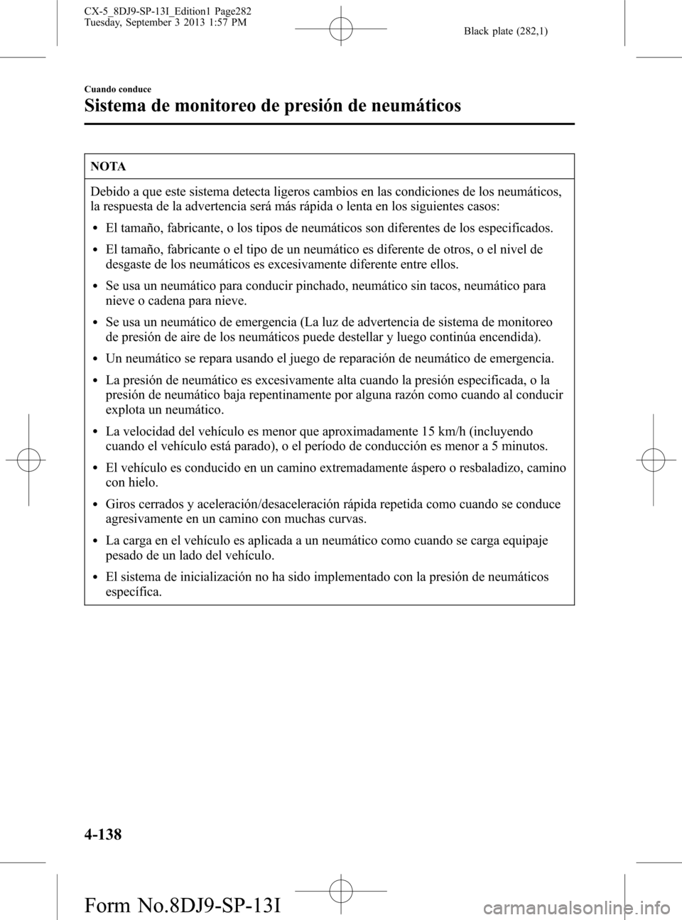 MAZDA MODEL CX-5 2014  Manual del propietario (in Spanish) Black plate (282,1)
NOTA
Debido a que este sistema detecta ligeros cambios en las condiciones de los neumáticos,
la respuesta de la advertencia será más rápida o lenta en los siguientes casos:
lEl