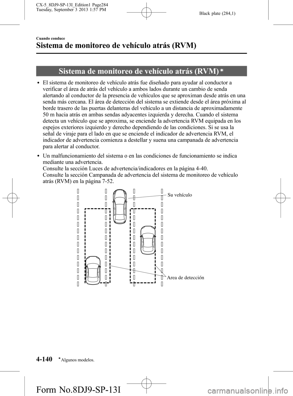 MAZDA MODEL CX-5 2014  Manual del propietario (in Spanish) Black plate (284,1)
Sistema de monitoreo de vehículo atrás (RVM)í
lEl sistema de monitoreo de vehículo atrás fue diseñado para ayudar al conductor a
verificar el área de atrás del vehículo a 