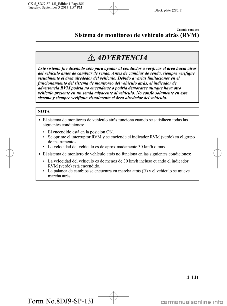 MAZDA MODEL CX-5 2014  Manual del propietario (in Spanish) Black plate (285,1)
ADVERTENCIA
Este sistema fue diseñado sólo para ayudar al conductor a verificar el área hacia atrás
del vehículo antes de cambiar de senda. Antes de cambiar de senda, siempre 