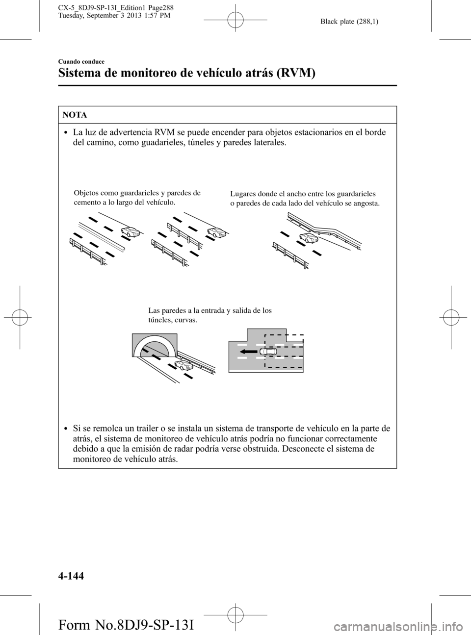 MAZDA MODEL CX-5 2014  Manual del propietario (in Spanish) Black plate (288,1)
NOTA
lLa luz de advertencia RVM se puede encender para objetos estacionarios en el borde
del camino, como guadarieles, túneles y paredes laterales.
Objetos como guardarieles y par