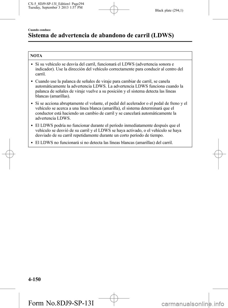 MAZDA MODEL CX-5 2014  Manual del propietario (in Spanish) Black plate (294,1)
NOTA
lSi su vehículo se desvía del carril, funcionará el LDWS (advertencia sonora e
indicador). Use la dirección del vehículo correctamente para conducir al centro del
carril.