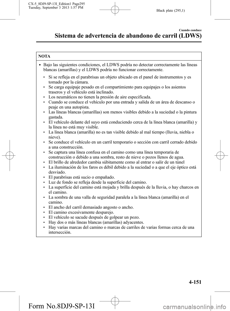 MAZDA MODEL CX-5 2014  Manual del propietario (in Spanish) Black plate (295,1)
NOTA
lBajo las siguientes condiciones, el LDWS podría no detectar correctamente las líneas
blancas (amarillas) y el LDWS podría no funcionar correctamente.
lSi se refleja en el 