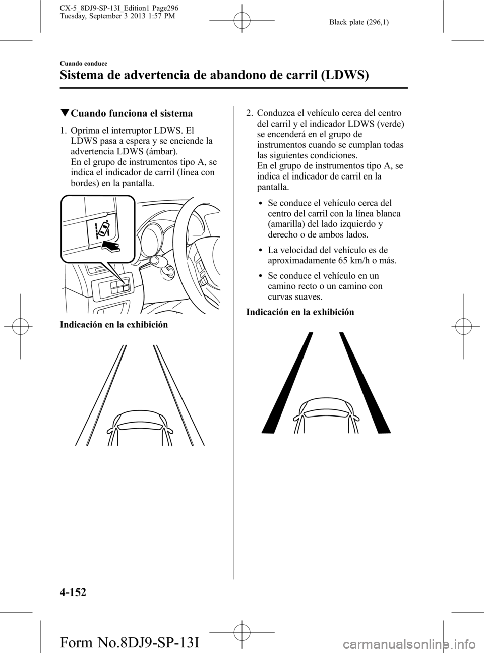 MAZDA MODEL CX-5 2014  Manual del propietario (in Spanish) Black plate (296,1)
qCuando funciona el sistema
1. Oprima el interruptor LDWS. El
LDWS pasa a espera y se enciende la
advertencia LDWS (ámbar).
En el grupo de instrumentos tipo A, se
indica el indica