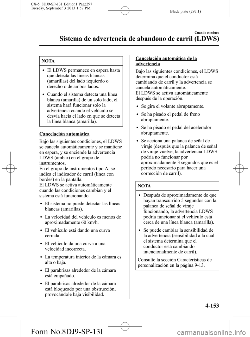 MAZDA MODEL CX-5 2014  Manual del propietario (in Spanish) Black plate (297,1)
NOTA
lEl LDWS permanece en espera hasta
que detecta las líneas blancas
(amarillas) del lado izquierdo o
derecho o de ambos lados.
lCuando el sistema detecta una línea
blanca (ama