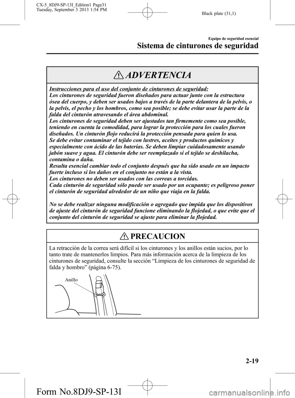 MAZDA MODEL CX-5 2014  Manual del propietario (in Spanish) Black plate (31,1)
ADVERTENCIA
Instrucciones para el uso del conjunto de cinturones de seguridad:
Los cinturones de seguridad fueron diseñados para actuar junto con la estructura
ósea del cuerpo, y 