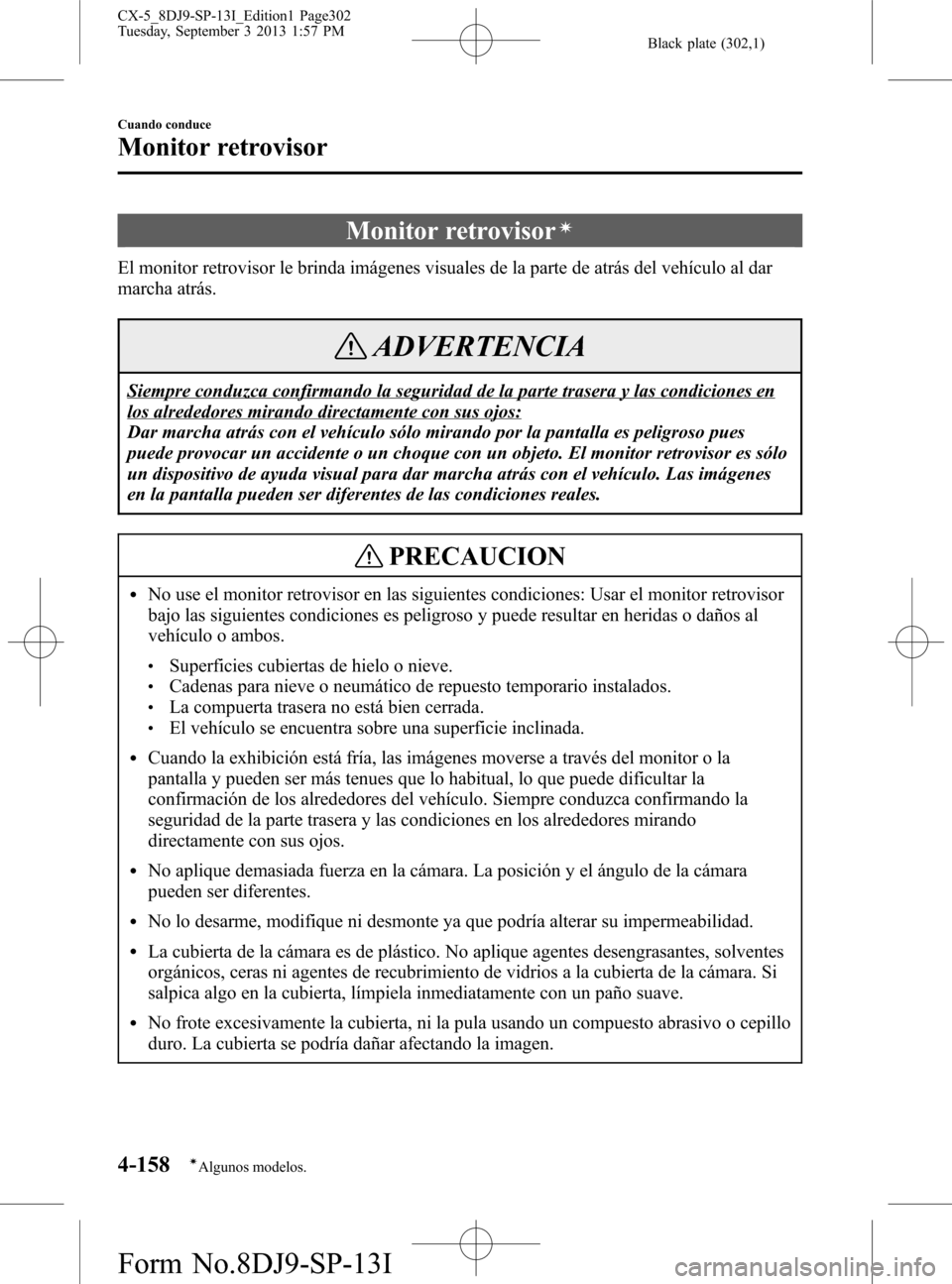MAZDA MODEL CX-5 2014  Manual del propietario (in Spanish) Black plate (302,1)
Monitor retrovisorí
El monitor retrovisor le brinda imágenes visuales de la parte de atrás del vehículo al dar
marcha atrás.
ADVERTENCIA
Siempre conduzca confirmando la seguri