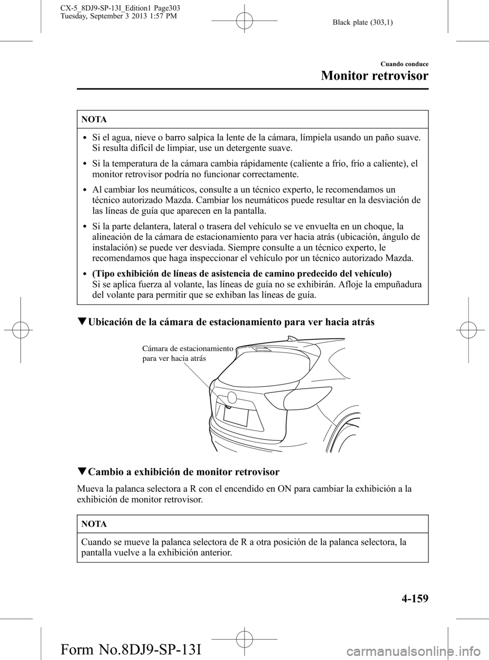 MAZDA MODEL CX-5 2014  Manual del propietario (in Spanish) Black plate (303,1)
NOTA
lSi el agua, nieve o barro salpica la lente de la cámara, límpiela usando un paño suave.
Si resulta difícil de limpiar, use un detergente suave.
lSi la temperatura de la c