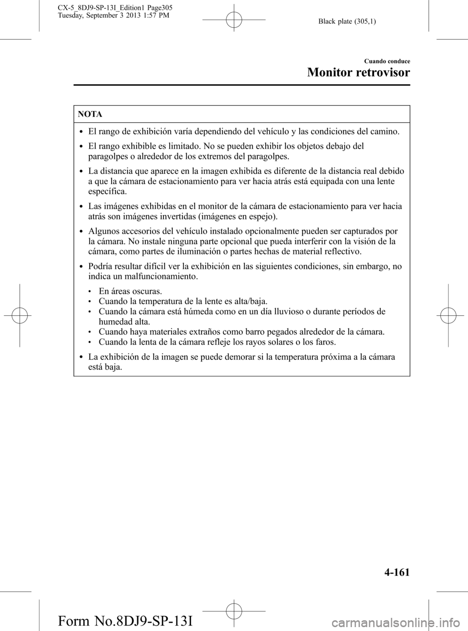 MAZDA MODEL CX-5 2014  Manual del propietario (in Spanish) Black plate (305,1)
NOTA
lEl rango de exhibición varía dependiendo del vehículo y las condiciones del camino.
lEl rango exhibible es limitado. No se pueden exhibir los objetos debajo del
paragolpes