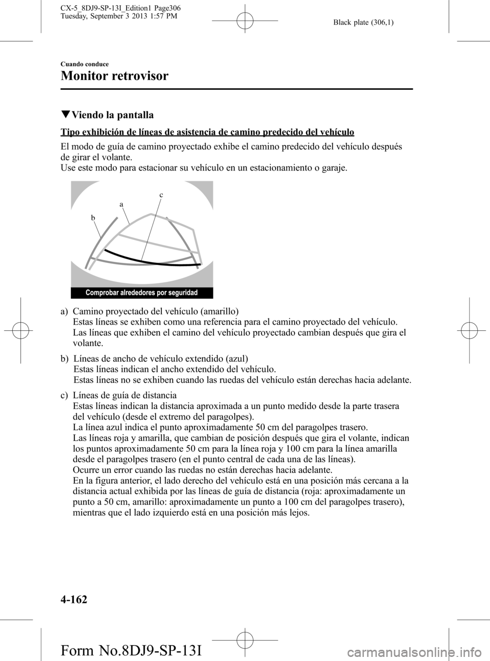 MAZDA MODEL CX-5 2014  Manual del propietario (in Spanish) Black plate (306,1)
qViendo la pantalla
Tipo exhibición de líneas de asistencia de camino predecido del vehículo
El modo de guía de camino proyectado exhibe el camino predecido del vehículo despu