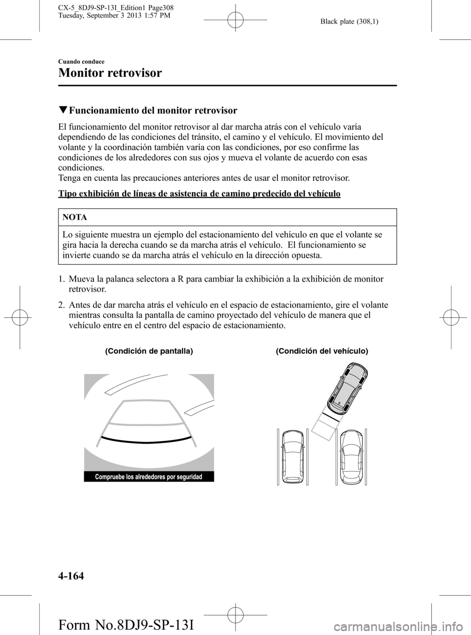 MAZDA MODEL CX-5 2014  Manual del propietario (in Spanish) Black plate (308,1)
qFuncionamiento del monitor retrovisor
El funcionamiento del monitor retrovisor al dar marcha atrás con el vehículo varía
dependiendo de las condiciones del tránsito, el camino