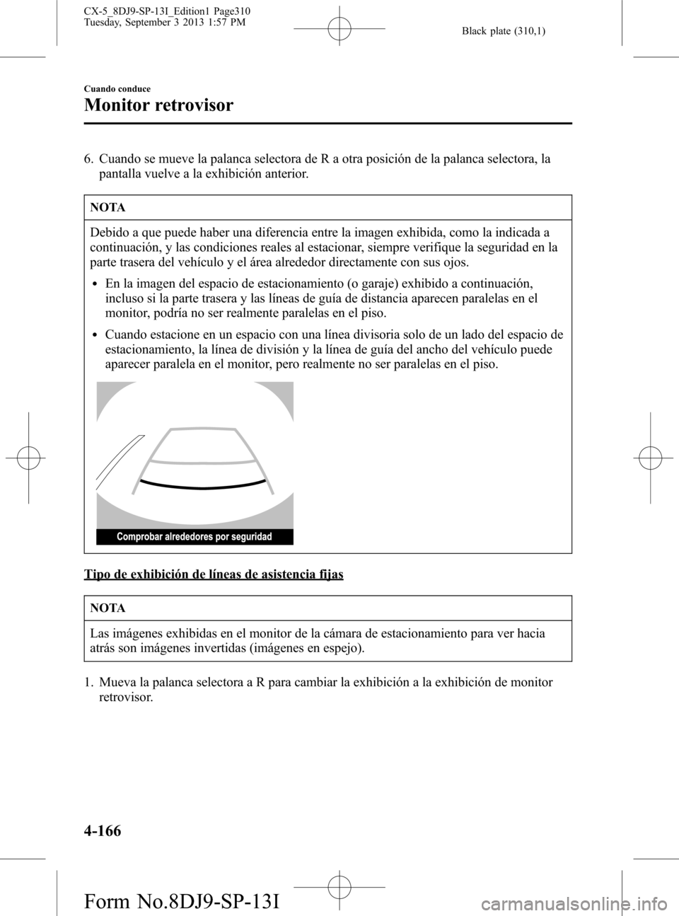 MAZDA MODEL CX-5 2014  Manual del propietario (in Spanish) Black plate (310,1)
6. Cuando se mueve la palanca selectora de R a otra posición de la palanca selectora, la
pantalla vuelve a la exhibición anterior.
NOTA
Debido a que puede haber una diferencia en