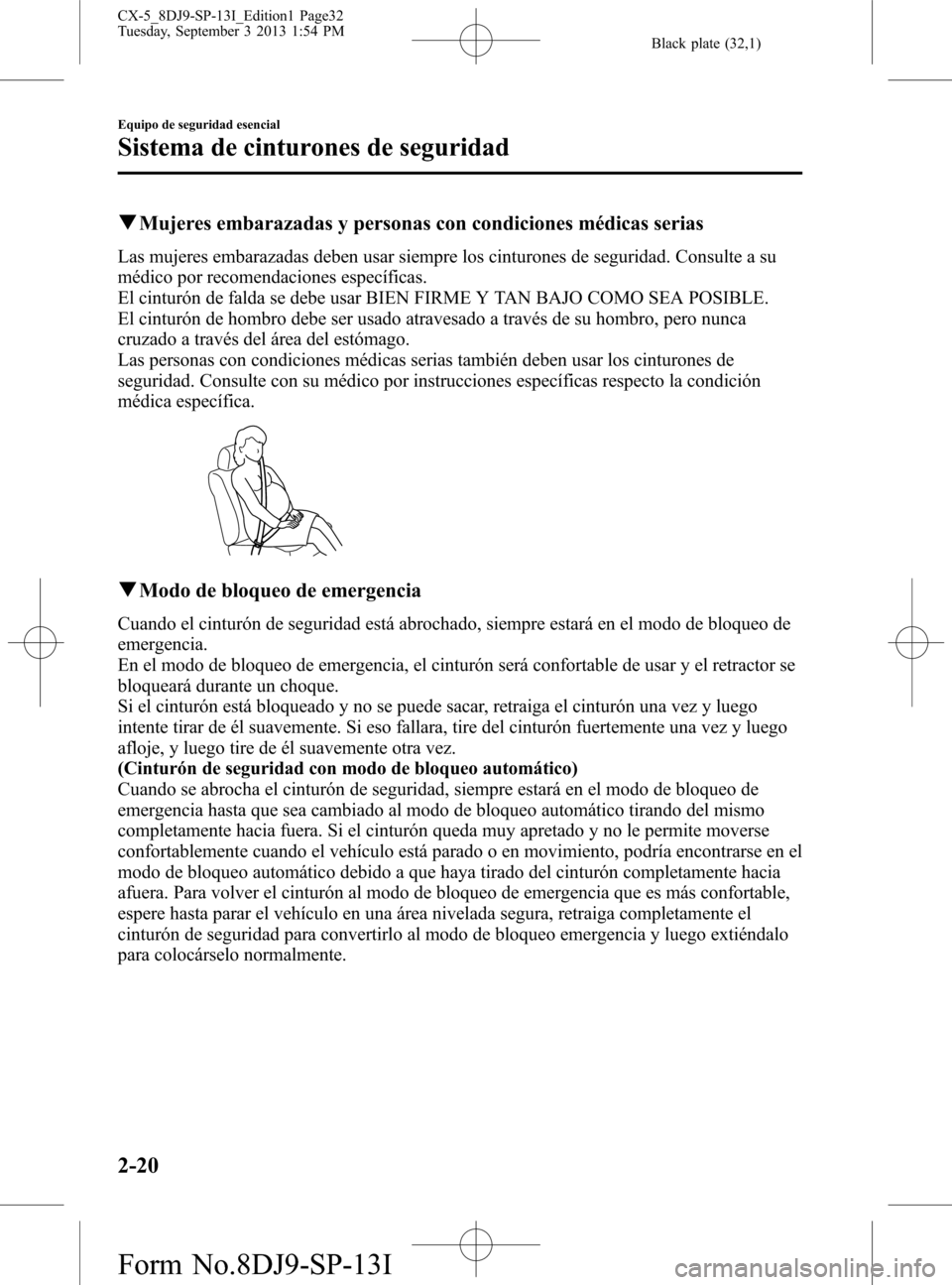 MAZDA MODEL CX-5 2014  Manual del propietario (in Spanish) Black plate (32,1)
qMujeres embarazadas y personas con condiciones médicas serias
Las mujeres embarazadas deben usar siempre los cinturones de seguridad. Consulte a su
médico por recomendaciones esp