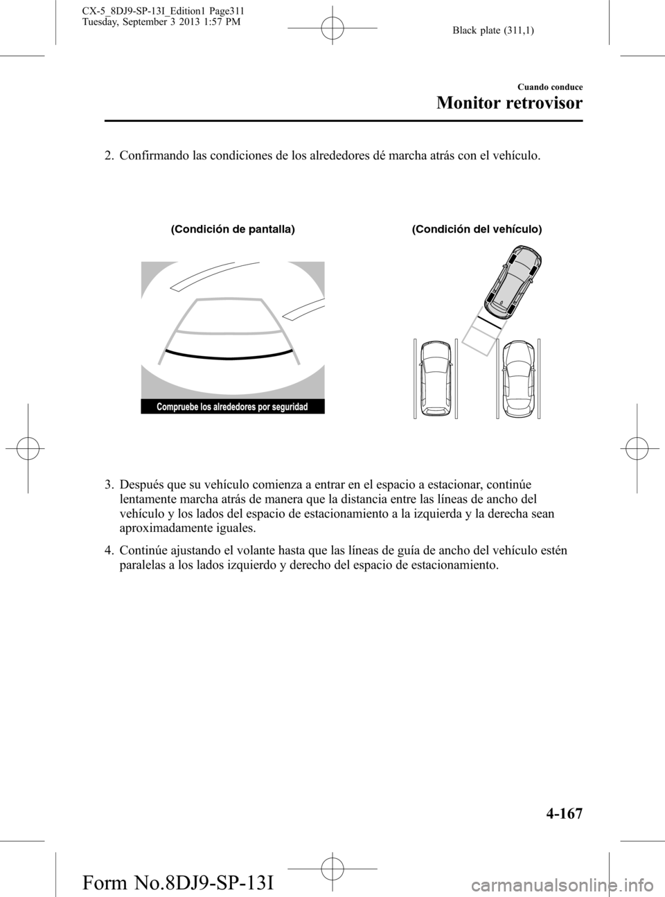 MAZDA MODEL CX-5 2014  Manual del propietario (in Spanish) Black plate (311,1)
2. Confirmando las condiciones de los alrededores dé marcha atrás con el vehículo.
(Condición de pantalla) (Condición del vehículo)
3. Después que su vehículo comienza a en