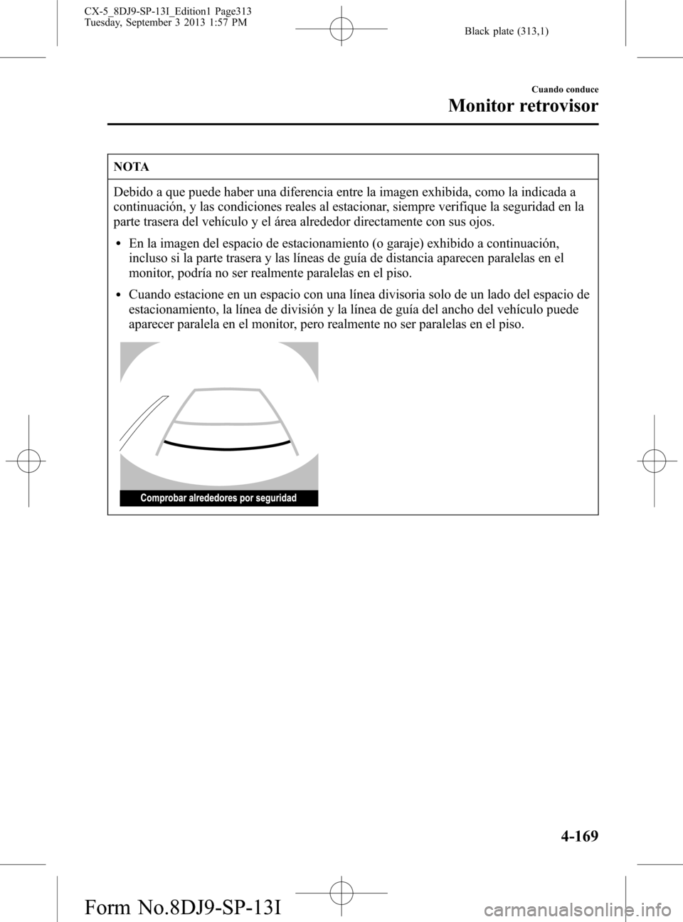 MAZDA MODEL CX-5 2014  Manual del propietario (in Spanish) Black plate (313,1)
NOTA
Debido a que puede haber una diferencia entre la imagen exhibida, como la indicada a
continuación, y las condiciones reales al estacionar, siempre verifique la seguridad en l