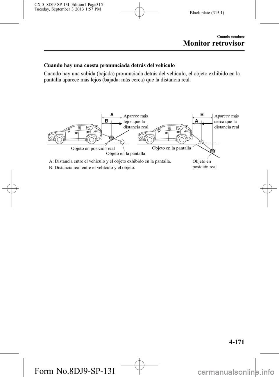 MAZDA MODEL CX-5 2014  Manual del propietario (in Spanish) Black plate (315,1)
Cuando hay una cuesta pronunciada detrás del vehículo
Cuando hay una subida (bajada) pronunciada detrás del vehículo, el objeto exhibido en la
pantalla aparece más lejos (baja
