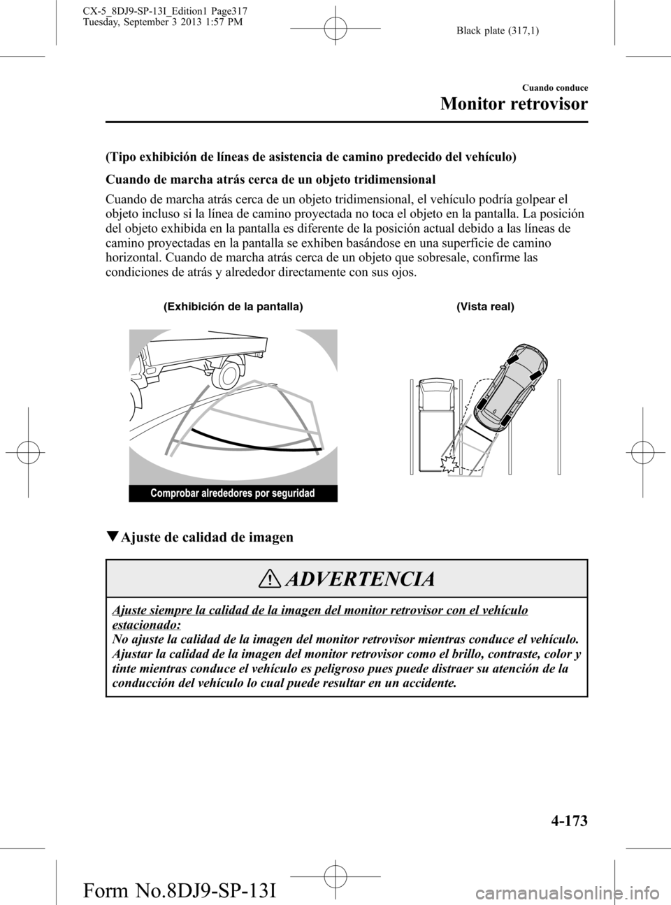 MAZDA MODEL CX-5 2014  Manual del propietario (in Spanish) Black plate (317,1)
(Tipo exhibición de líneas de asistencia de camino predecido del vehículo)
Cuando de marcha atrás cerca de un objeto tridimensional
Cuando de marcha atrás cerca de un objeto t