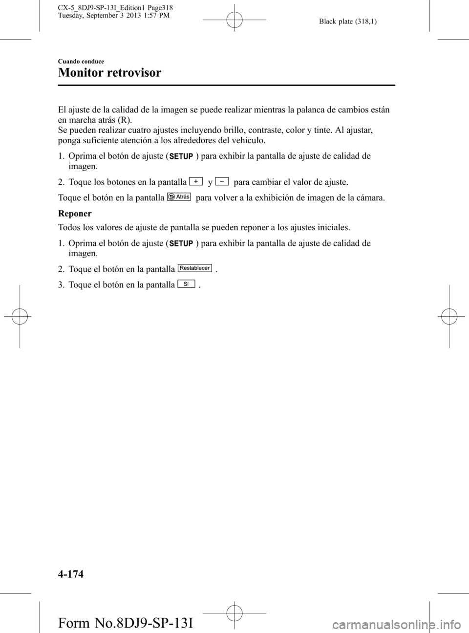 MAZDA MODEL CX-5 2014  Manual del propietario (in Spanish) Black plate (318,1)
El ajuste de la calidad de la imagen se puede realizar mientras la palanca de cambios están
en marcha atrás (R).
Se pueden realizar cuatro ajustes incluyendo brillo, contraste, c